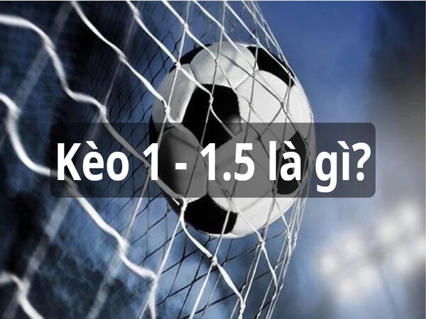 Kèo 1 – 1.5 là gì?