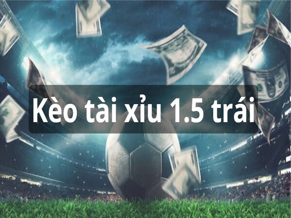 Kèo tài xỉu 1.5 trái?