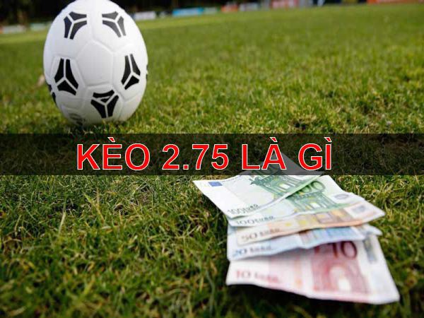 Kèo chấp 2.75 là gì?