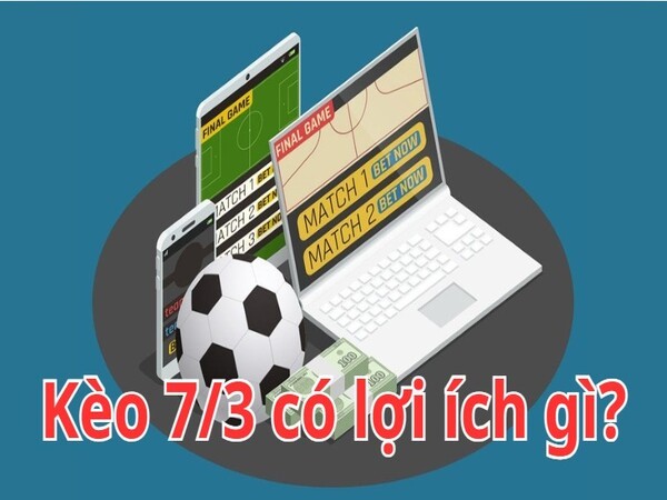 Kèo 7/3 có lợi ích gì khi chơi cá cược?