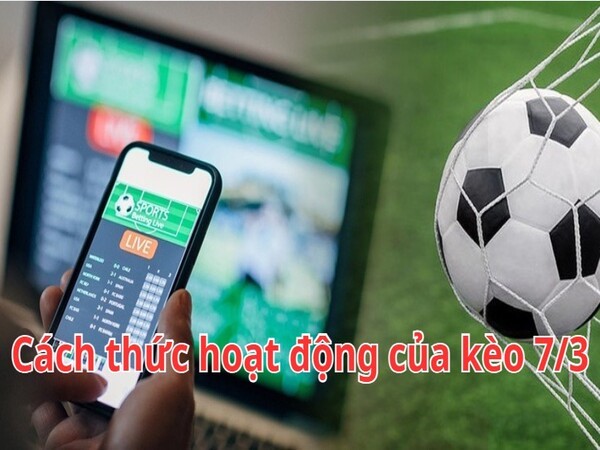 Kèo 7/3 hoạt động như thế nào?