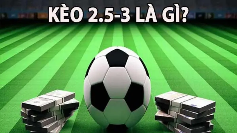 Kèo 2.5-3 là gì?